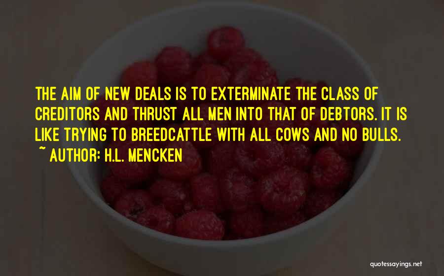 H.L. Mencken Quotes: The Aim Of New Deals Is To Exterminate The Class Of Creditors And Thrust All Men Into That Of Debtors.