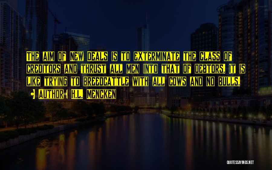 H.L. Mencken Quotes: The Aim Of New Deals Is To Exterminate The Class Of Creditors And Thrust All Men Into That Of Debtors.