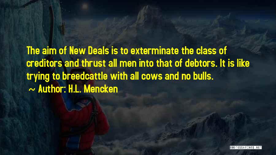 H.L. Mencken Quotes: The Aim Of New Deals Is To Exterminate The Class Of Creditors And Thrust All Men Into That Of Debtors.