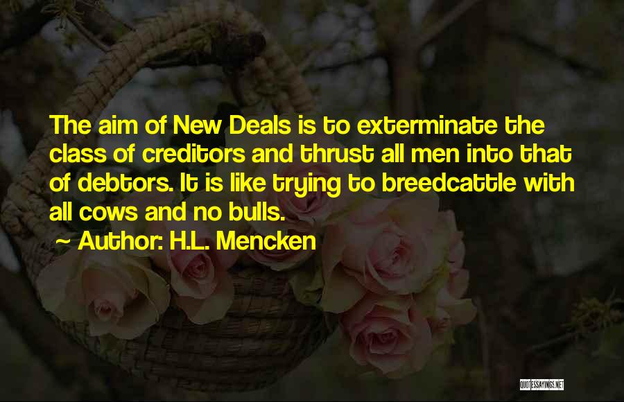 H.L. Mencken Quotes: The Aim Of New Deals Is To Exterminate The Class Of Creditors And Thrust All Men Into That Of Debtors.