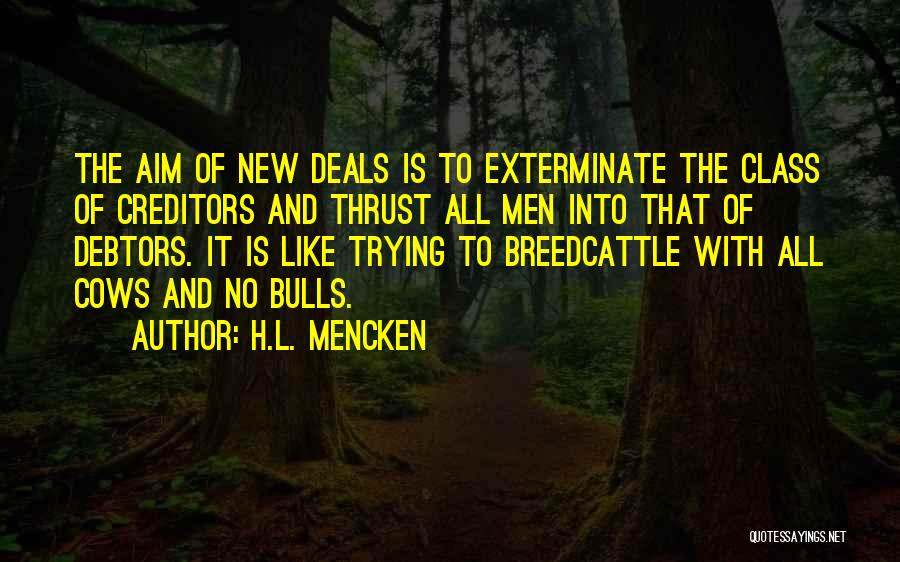 H.L. Mencken Quotes: The Aim Of New Deals Is To Exterminate The Class Of Creditors And Thrust All Men Into That Of Debtors.