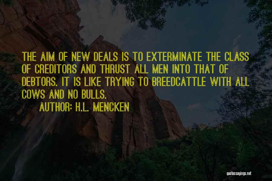 H.L. Mencken Quotes: The Aim Of New Deals Is To Exterminate The Class Of Creditors And Thrust All Men Into That Of Debtors.