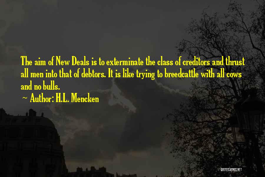 H.L. Mencken Quotes: The Aim Of New Deals Is To Exterminate The Class Of Creditors And Thrust All Men Into That Of Debtors.