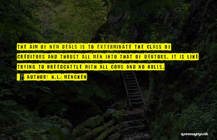 H.L. Mencken Quotes: The Aim Of New Deals Is To Exterminate The Class Of Creditors And Thrust All Men Into That Of Debtors.