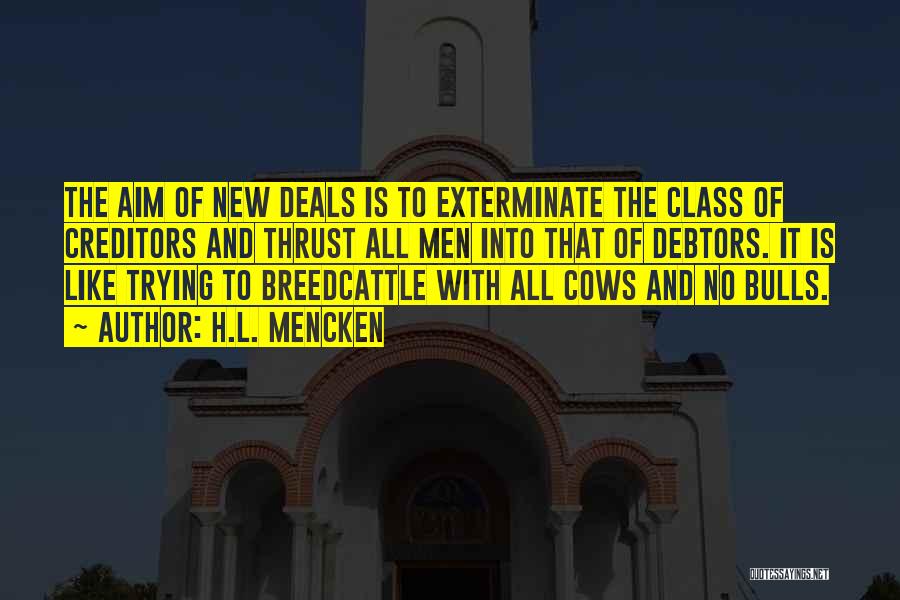 H.L. Mencken Quotes: The Aim Of New Deals Is To Exterminate The Class Of Creditors And Thrust All Men Into That Of Debtors.