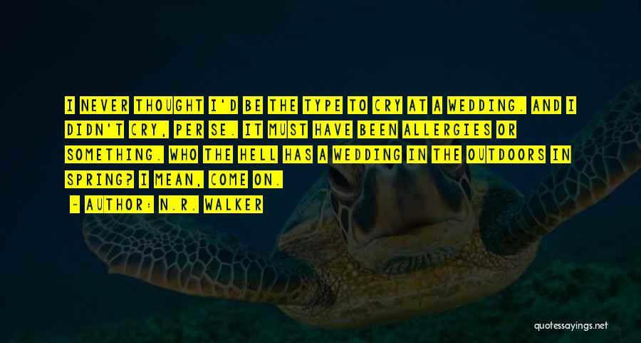 N.R. Walker Quotes: I Never Thought I'd Be The Type To Cry At A Wedding. And I Didn't Cry, Per Se. It Must