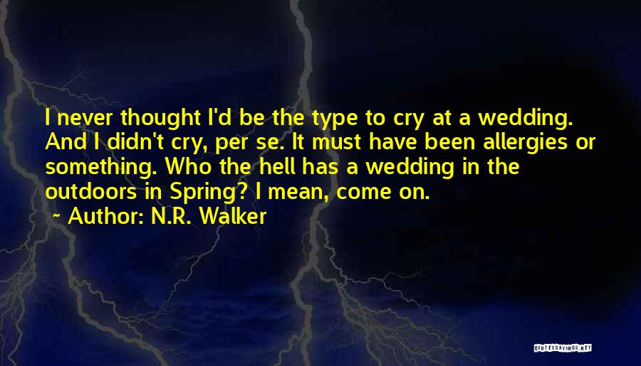 N.R. Walker Quotes: I Never Thought I'd Be The Type To Cry At A Wedding. And I Didn't Cry, Per Se. It Must