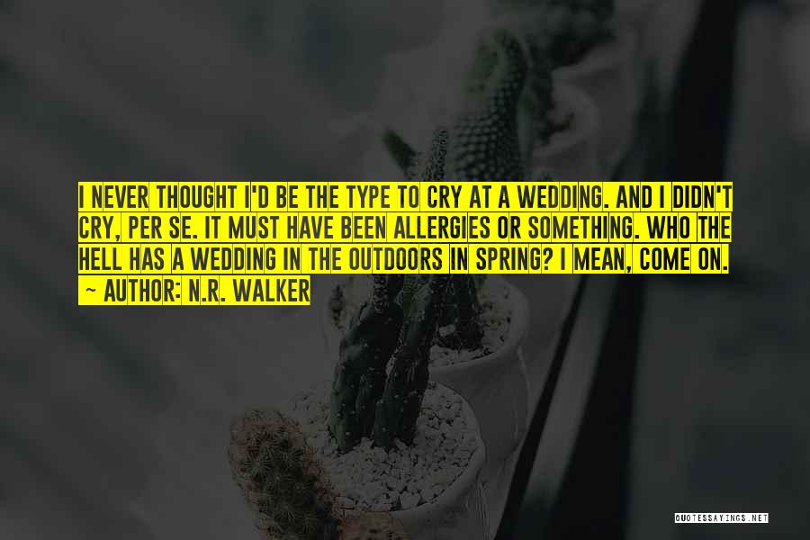 N.R. Walker Quotes: I Never Thought I'd Be The Type To Cry At A Wedding. And I Didn't Cry, Per Se. It Must