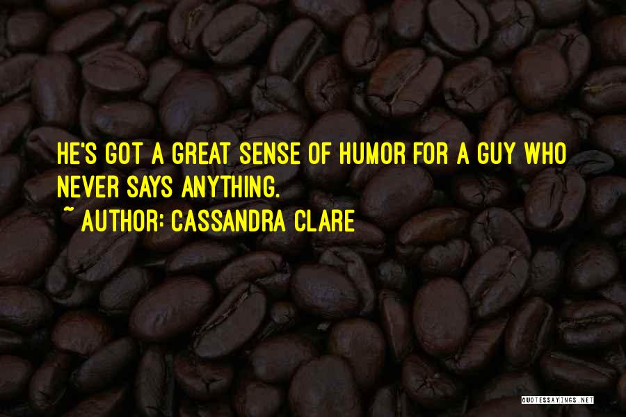 Cassandra Clare Quotes: He's Got A Great Sense Of Humor For A Guy Who Never Says Anything.