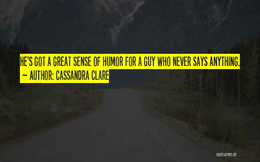 Cassandra Clare Quotes: He's Got A Great Sense Of Humor For A Guy Who Never Says Anything.