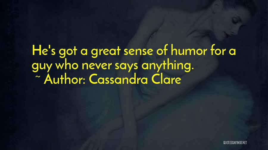 Cassandra Clare Quotes: He's Got A Great Sense Of Humor For A Guy Who Never Says Anything.
