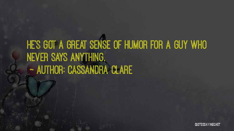 Cassandra Clare Quotes: He's Got A Great Sense Of Humor For A Guy Who Never Says Anything.