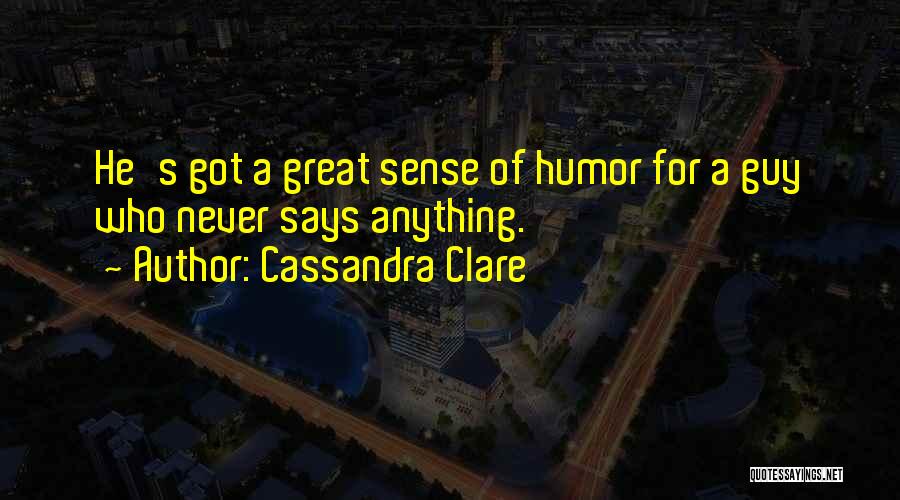 Cassandra Clare Quotes: He's Got A Great Sense Of Humor For A Guy Who Never Says Anything.