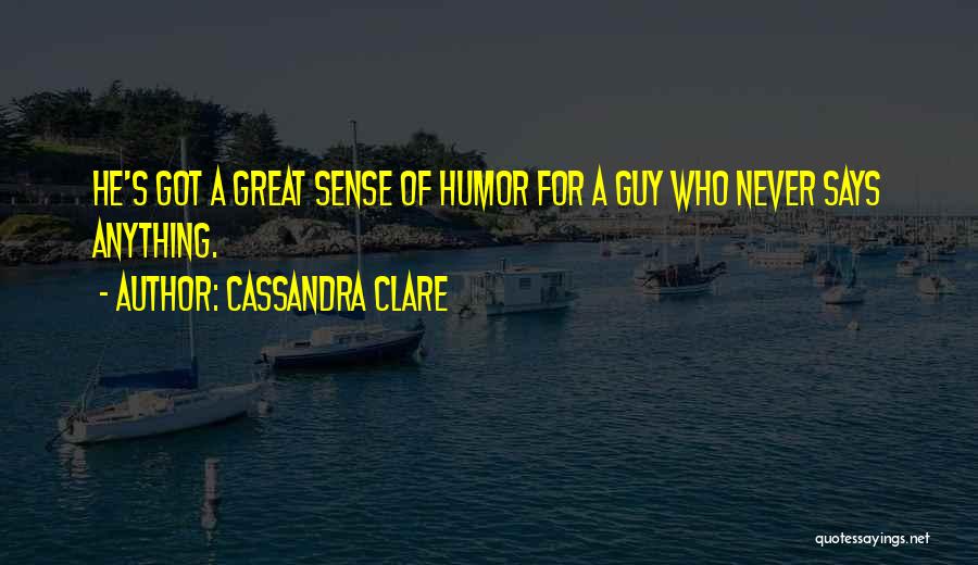 Cassandra Clare Quotes: He's Got A Great Sense Of Humor For A Guy Who Never Says Anything.