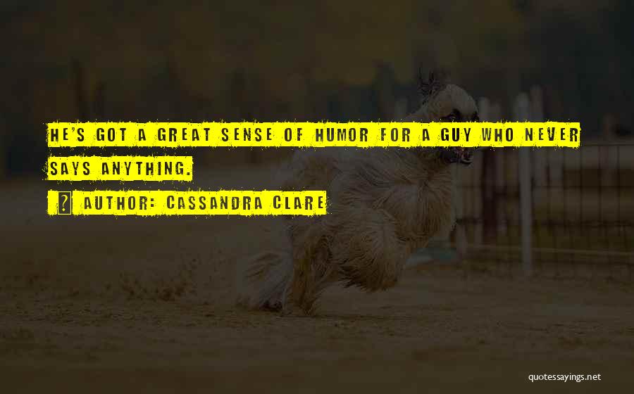 Cassandra Clare Quotes: He's Got A Great Sense Of Humor For A Guy Who Never Says Anything.
