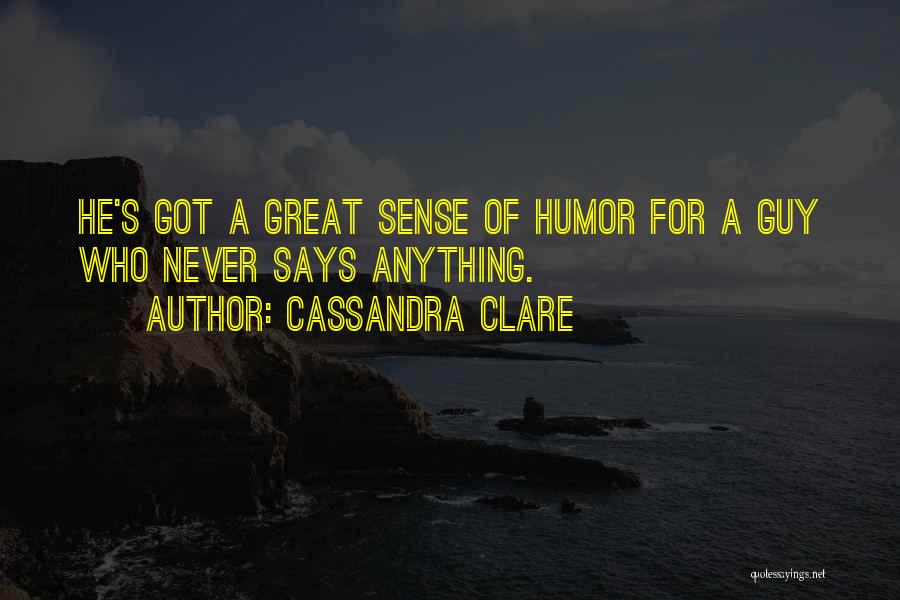 Cassandra Clare Quotes: He's Got A Great Sense Of Humor For A Guy Who Never Says Anything.