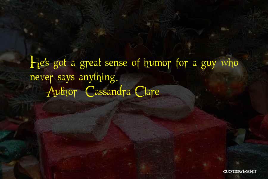 Cassandra Clare Quotes: He's Got A Great Sense Of Humor For A Guy Who Never Says Anything.