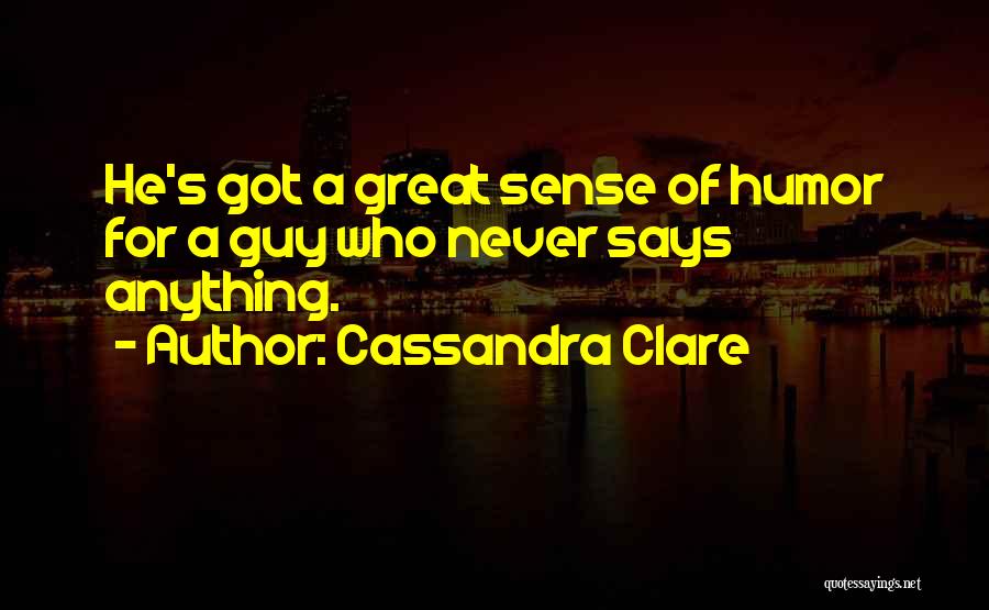 Cassandra Clare Quotes: He's Got A Great Sense Of Humor For A Guy Who Never Says Anything.