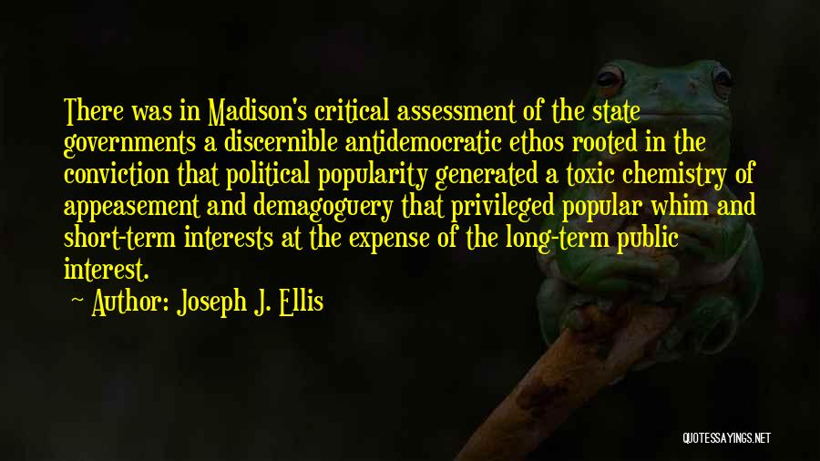 Joseph J. Ellis Quotes: There Was In Madison's Critical Assessment Of The State Governments A Discernible Antidemocratic Ethos Rooted In The Conviction That Political