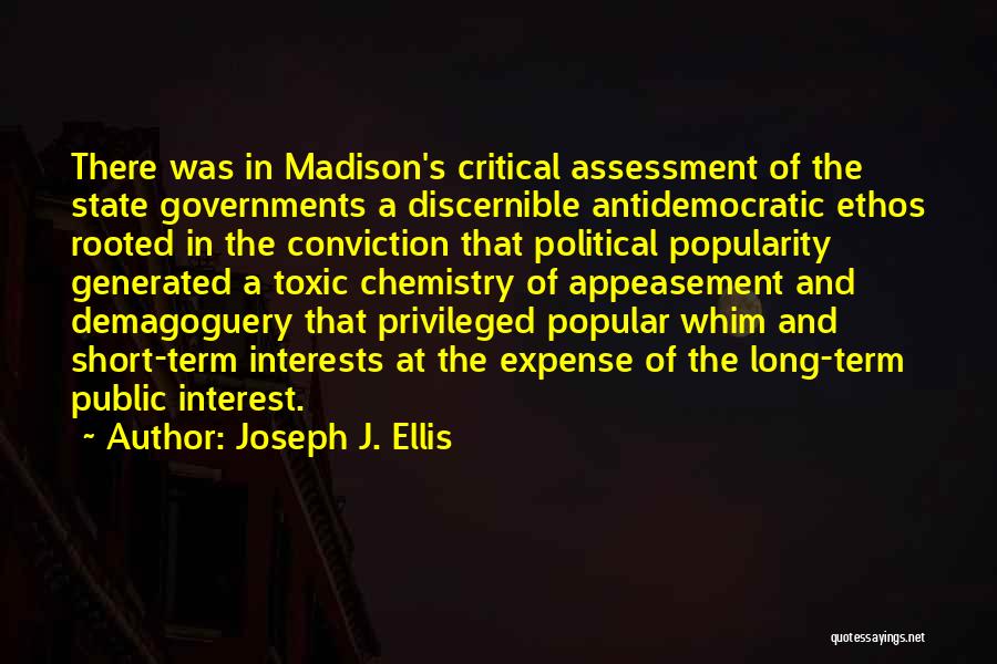Joseph J. Ellis Quotes: There Was In Madison's Critical Assessment Of The State Governments A Discernible Antidemocratic Ethos Rooted In The Conviction That Political