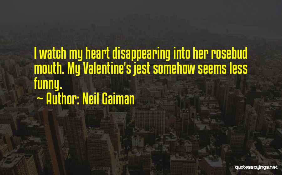 Neil Gaiman Quotes: I Watch My Heart Disappearing Into Her Rosebud Mouth. My Valentine's Jest Somehow Seems Less Funny.