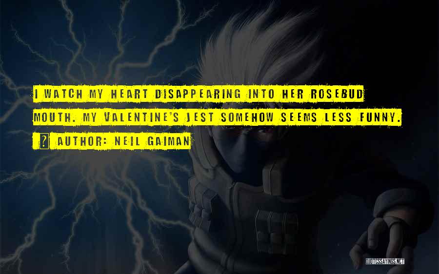 Neil Gaiman Quotes: I Watch My Heart Disappearing Into Her Rosebud Mouth. My Valentine's Jest Somehow Seems Less Funny.