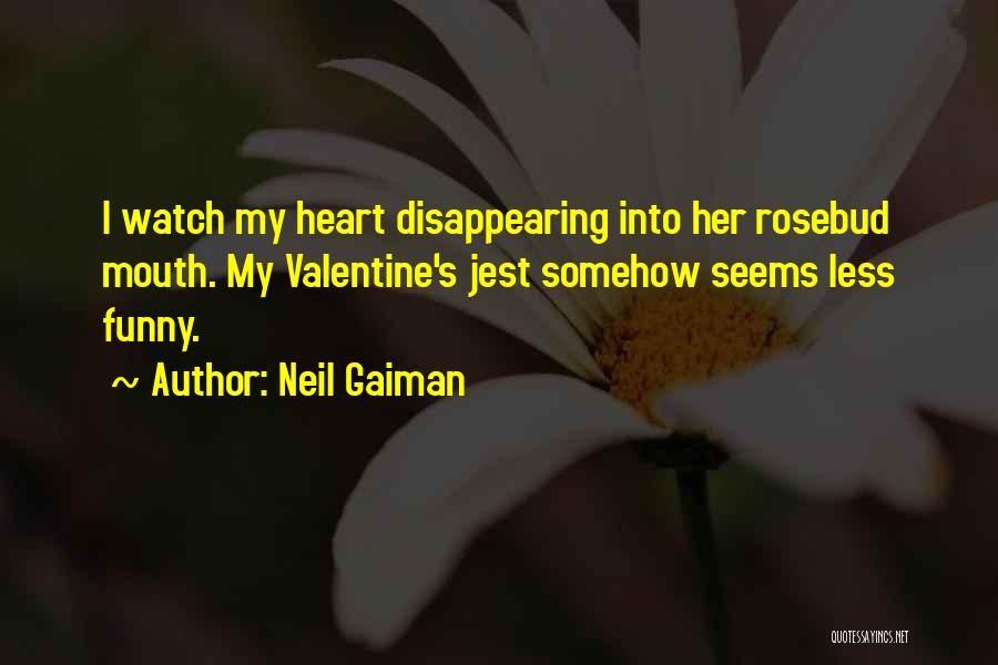 Neil Gaiman Quotes: I Watch My Heart Disappearing Into Her Rosebud Mouth. My Valentine's Jest Somehow Seems Less Funny.