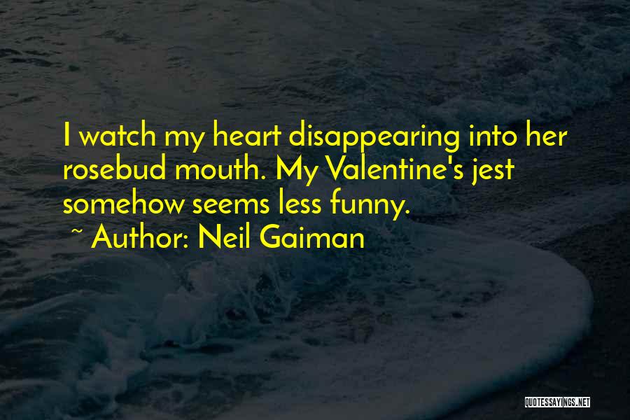 Neil Gaiman Quotes: I Watch My Heart Disappearing Into Her Rosebud Mouth. My Valentine's Jest Somehow Seems Less Funny.