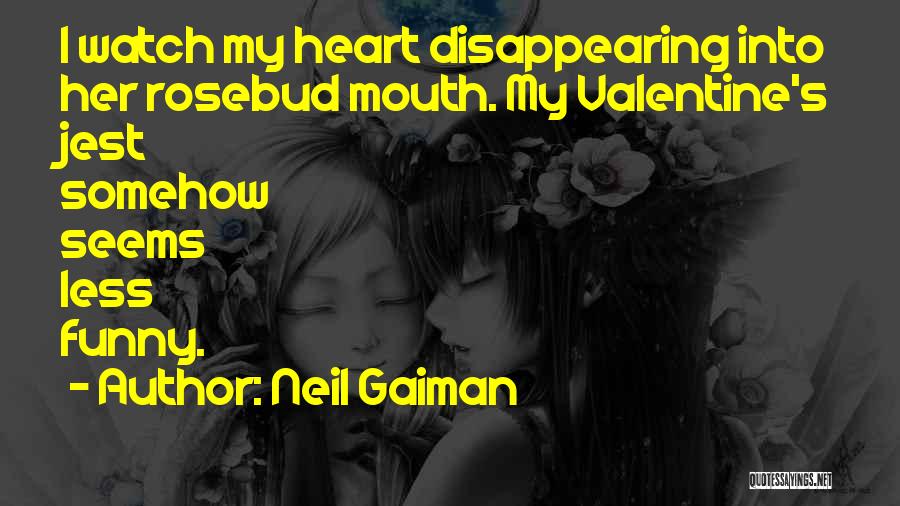 Neil Gaiman Quotes: I Watch My Heart Disappearing Into Her Rosebud Mouth. My Valentine's Jest Somehow Seems Less Funny.