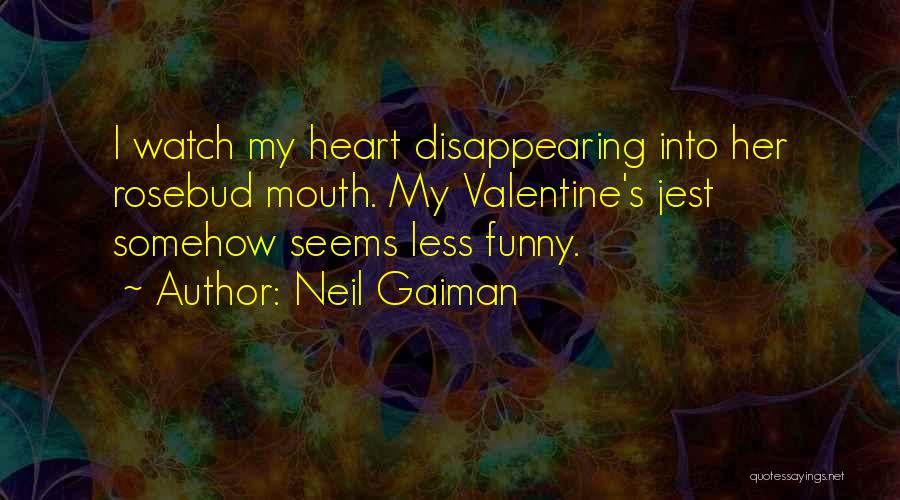 Neil Gaiman Quotes: I Watch My Heart Disappearing Into Her Rosebud Mouth. My Valentine's Jest Somehow Seems Less Funny.