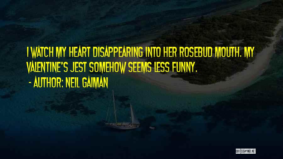 Neil Gaiman Quotes: I Watch My Heart Disappearing Into Her Rosebud Mouth. My Valentine's Jest Somehow Seems Less Funny.