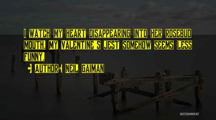 Neil Gaiman Quotes: I Watch My Heart Disappearing Into Her Rosebud Mouth. My Valentine's Jest Somehow Seems Less Funny.