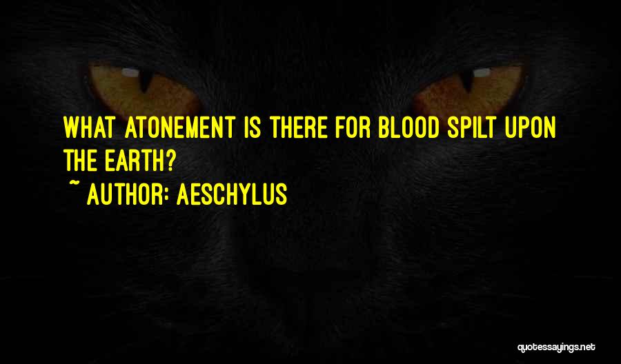 Aeschylus Quotes: What Atonement Is There For Blood Spilt Upon The Earth?