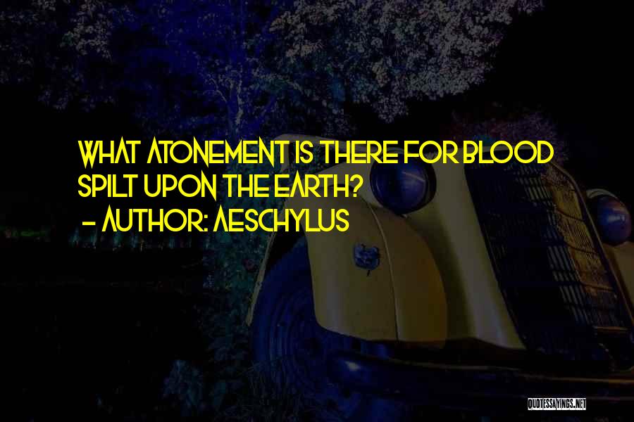 Aeschylus Quotes: What Atonement Is There For Blood Spilt Upon The Earth?