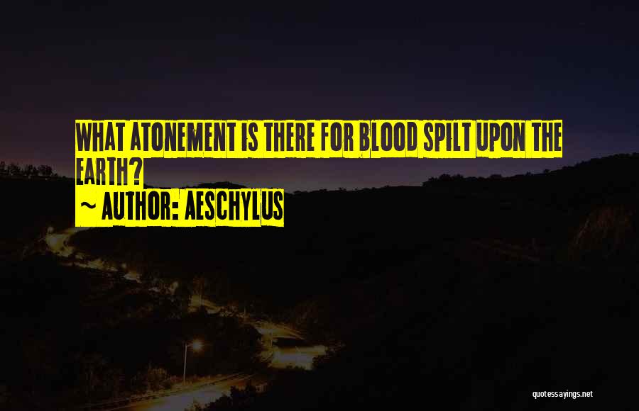 Aeschylus Quotes: What Atonement Is There For Blood Spilt Upon The Earth?