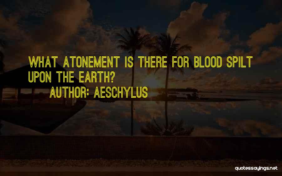 Aeschylus Quotes: What Atonement Is There For Blood Spilt Upon The Earth?