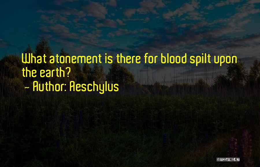Aeschylus Quotes: What Atonement Is There For Blood Spilt Upon The Earth?