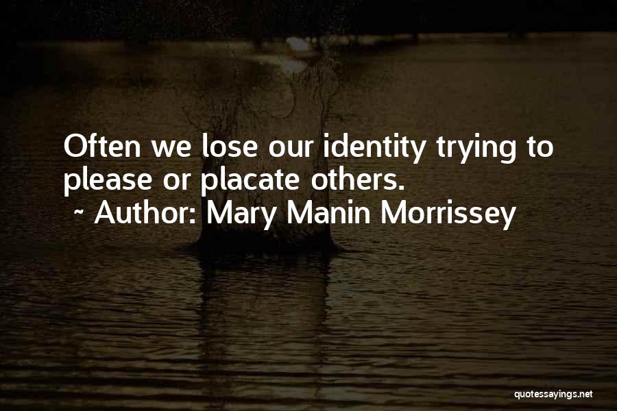 Mary Manin Morrissey Quotes: Often We Lose Our Identity Trying To Please Or Placate Others.