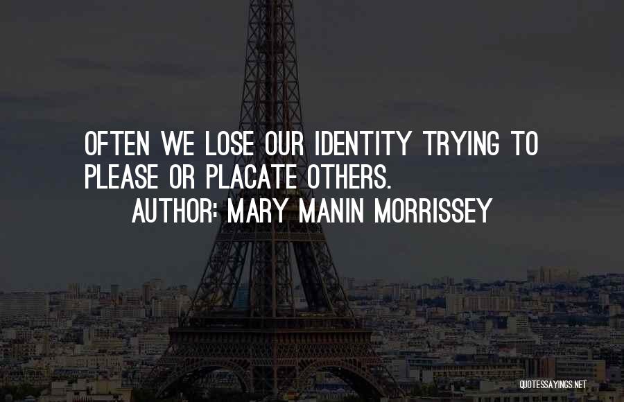 Mary Manin Morrissey Quotes: Often We Lose Our Identity Trying To Please Or Placate Others.