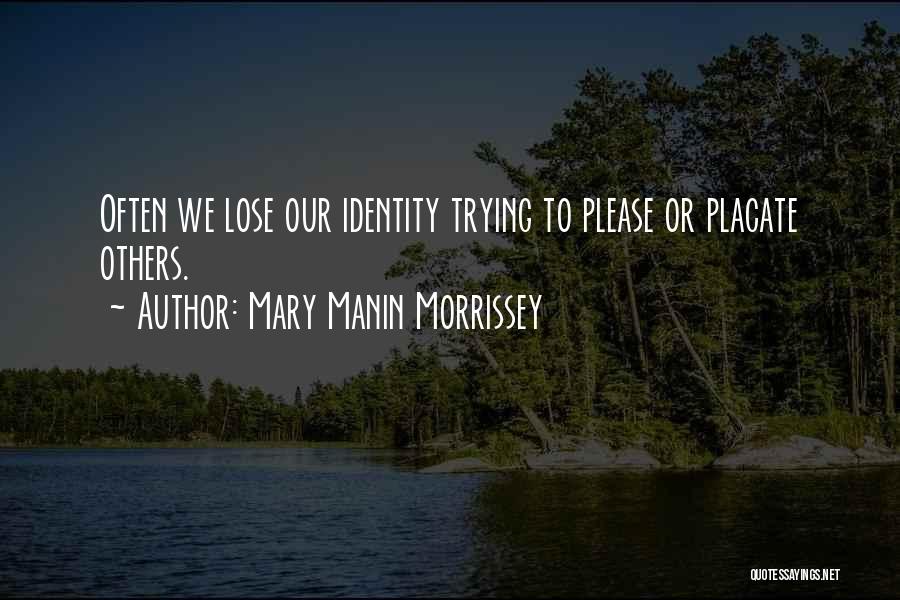 Mary Manin Morrissey Quotes: Often We Lose Our Identity Trying To Please Or Placate Others.