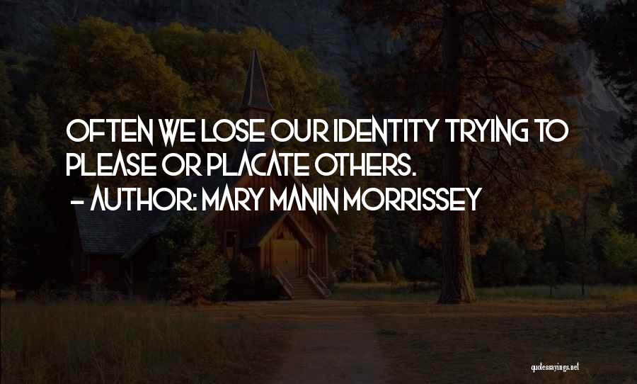 Mary Manin Morrissey Quotes: Often We Lose Our Identity Trying To Please Or Placate Others.