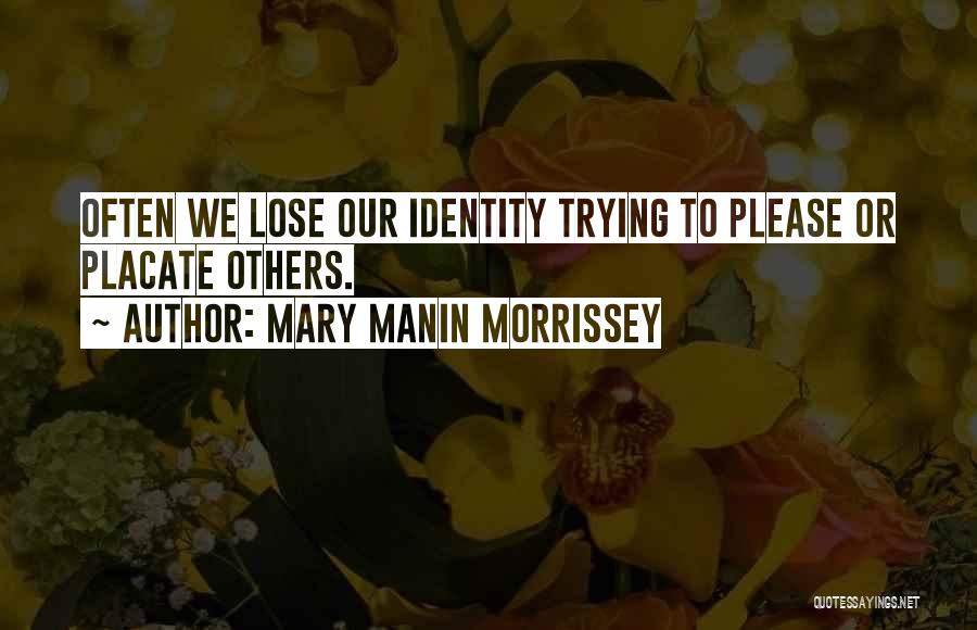 Mary Manin Morrissey Quotes: Often We Lose Our Identity Trying To Please Or Placate Others.