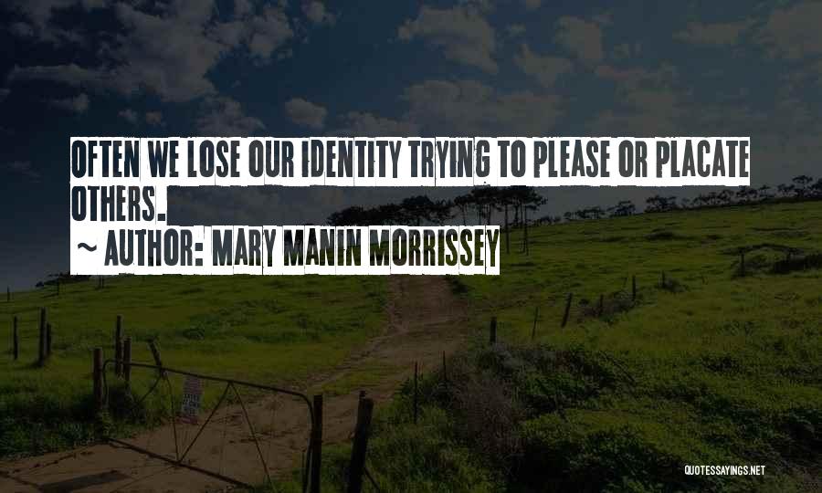 Mary Manin Morrissey Quotes: Often We Lose Our Identity Trying To Please Or Placate Others.