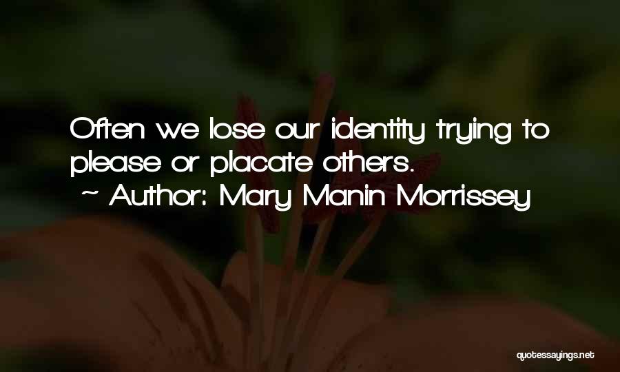 Mary Manin Morrissey Quotes: Often We Lose Our Identity Trying To Please Or Placate Others.