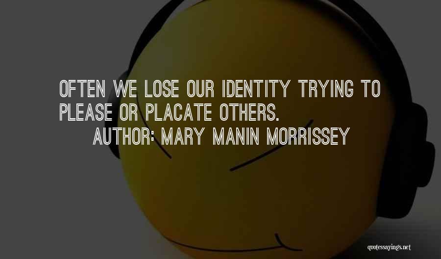 Mary Manin Morrissey Quotes: Often We Lose Our Identity Trying To Please Or Placate Others.