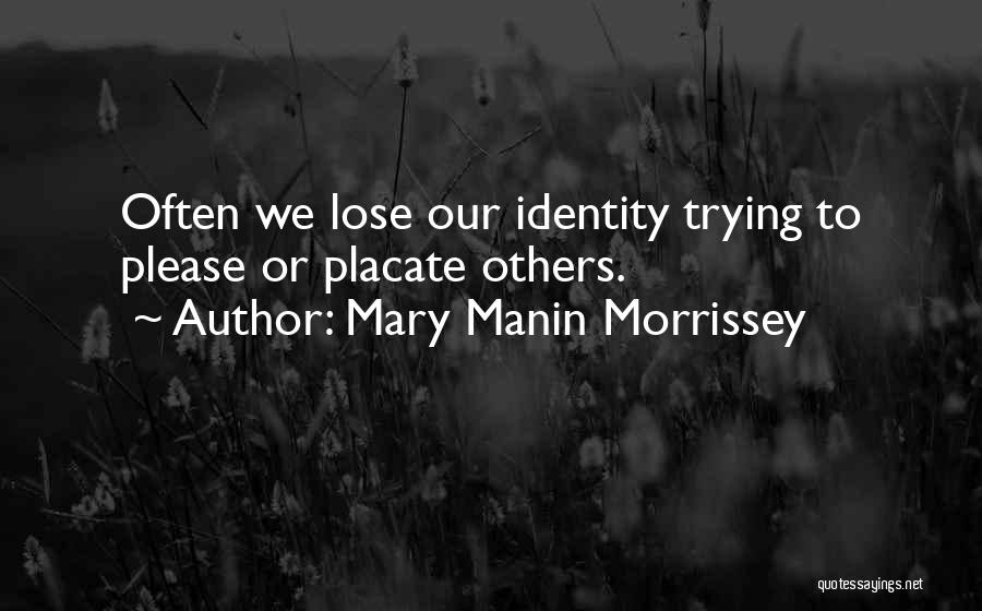 Mary Manin Morrissey Quotes: Often We Lose Our Identity Trying To Please Or Placate Others.