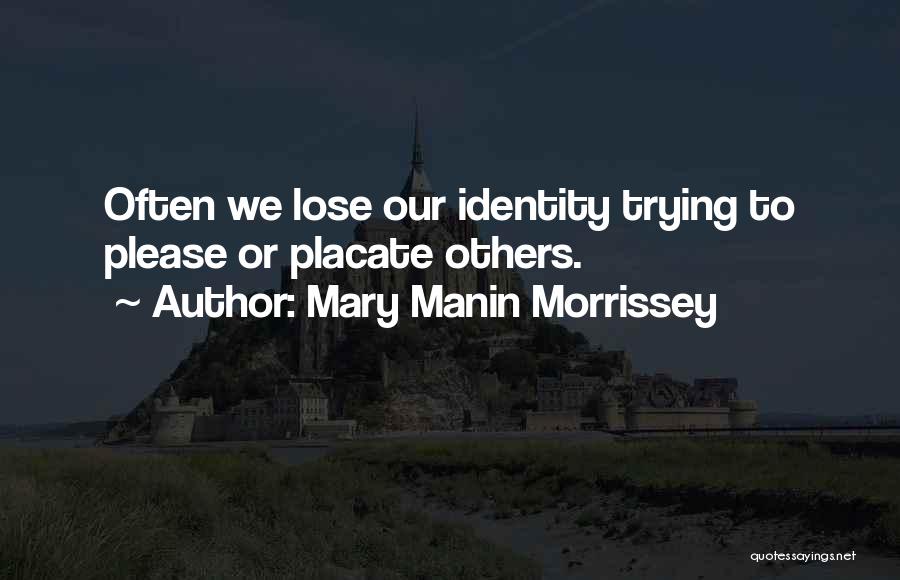 Mary Manin Morrissey Quotes: Often We Lose Our Identity Trying To Please Or Placate Others.