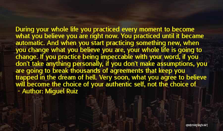 Miguel Ruiz Quotes: During Your Whole Life You Practiced Every Moment To Become What You Believe You Are Right Now. You Practiced Until