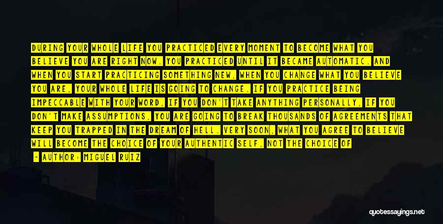 Miguel Ruiz Quotes: During Your Whole Life You Practiced Every Moment To Become What You Believe You Are Right Now. You Practiced Until