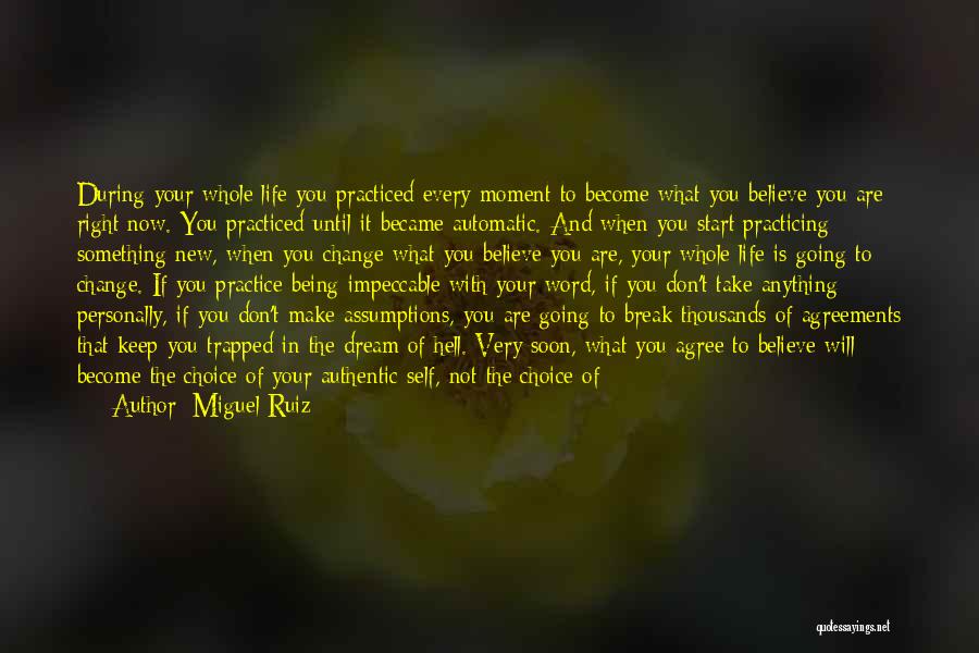 Miguel Ruiz Quotes: During Your Whole Life You Practiced Every Moment To Become What You Believe You Are Right Now. You Practiced Until